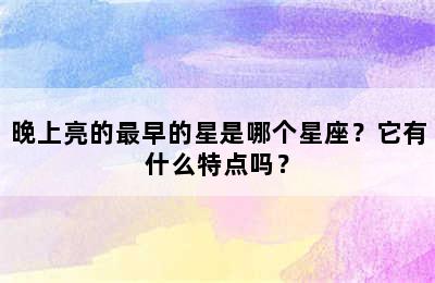 晚上亮的最早的星是哪个星座？它有什么特点吗？