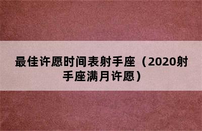 最佳许愿时间表射手座（2020射手座满月许愿）