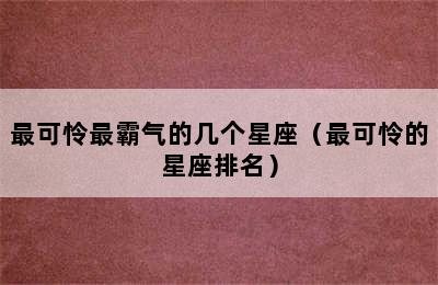 最可怜最霸气的几个星座（最可怜的星座排名）