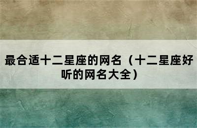 最合适十二星座的网名（十二星座好听的网名大全）