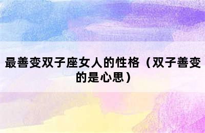 最善变双子座女人的性格（双子善变的是心思）