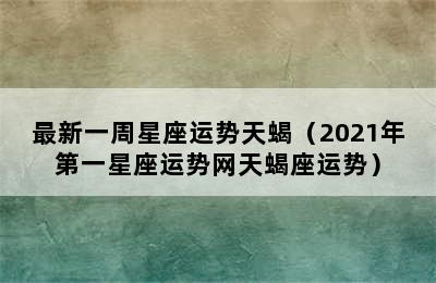 最新一周星座运势天蝎（2021年第一星座运势网天蝎座运势）