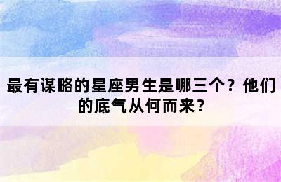 最有谋略的星座男生是哪三个？他们的底气从何而来？