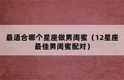 最适合哪个星座做男闺蜜（12星座最佳男闺蜜配对）