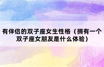 有伴侣的双子座女生性格（拥有一个双子座女朋友是什么体验）