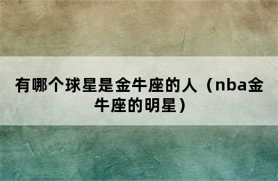 有哪个球星是金牛座的人（nba金牛座的明星）