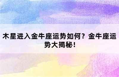 木星进入金牛座运势如何？金牛座运势大揭秘！