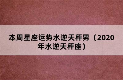 本周星座运势水逆天秤男（2020年水逆天秤座）