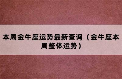 本周金牛座运势最新查询（金牛座本周整体运势）