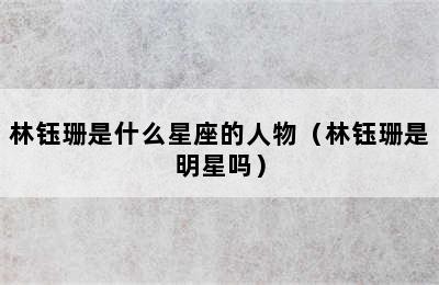 林钰珊是什么星座的人物（林钰珊是明星吗）