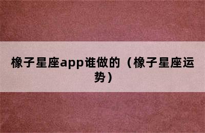 橡子星座app谁做的（橡子星座运势）