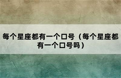 每个星座都有一个口号（每个星座都有一个口号吗）