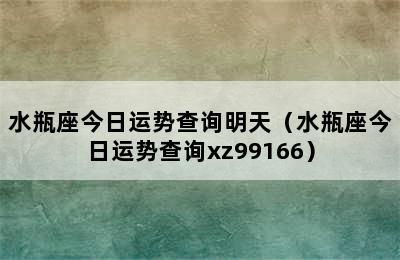 水瓶座今日运势查询明天（水瓶座今日运势查询xz99166）