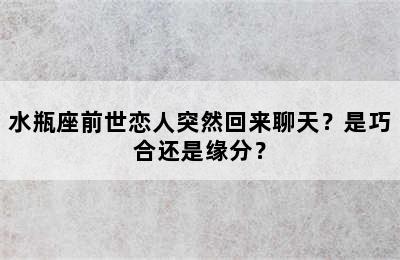 水瓶座前世恋人突然回来聊天？是巧合还是缘分？