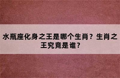 水瓶座化身之王是哪个生肖？生肖之王究竟是谁？