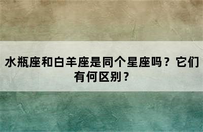 水瓶座和白羊座是同个星座吗？它们有何区别？