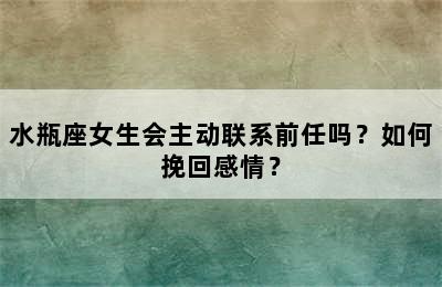 水瓶座女生会主动联系前任吗？如何挽回感情？