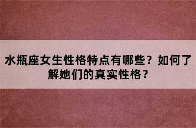 水瓶座女生性格特点有哪些？如何了解她们的真实性格？