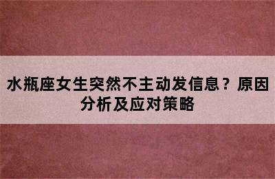 水瓶座女生突然不主动发信息？原因分析及应对策略