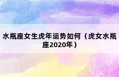 水瓶座女生虎年运势如何（虎女水瓶座2020年）