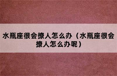 水瓶座很会撩人怎么办（水瓶座很会撩人怎么办呢）