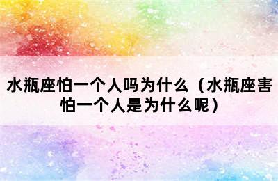 水瓶座怕一个人吗为什么（水瓶座害怕一个人是为什么呢）