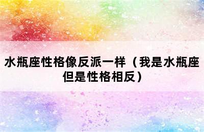 水瓶座性格像反派一样（我是水瓶座但是性格相反）