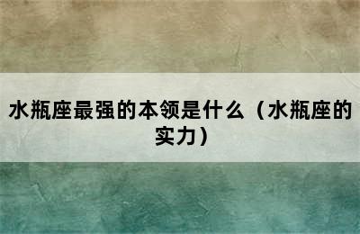 水瓶座最强的本领是什么（水瓶座的实力）