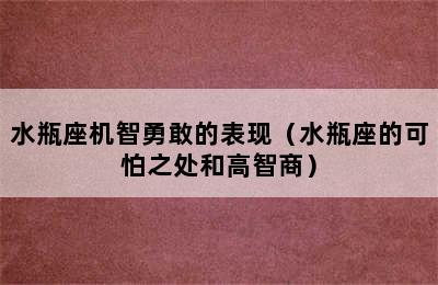 水瓶座机智勇敢的表现（水瓶座的可怕之处和高智商）