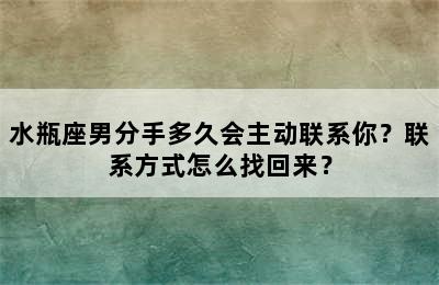 水瓶座男分手多久会主动联系你？联系方式怎么找回来？