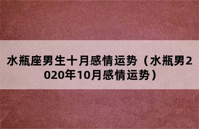 水瓶座男生十月感情运势（水瓶男2020年10月感情运势）