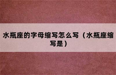 水瓶座的字母缩写怎么写（水瓶座缩写是）