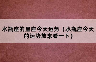 水瓶座的星座今天运势（水瓶座今天的运势放来看一下）