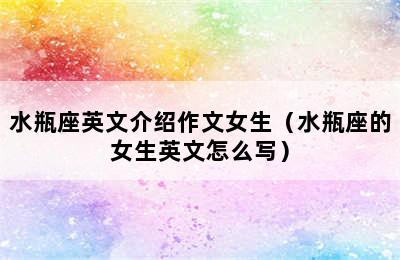 水瓶座英文介绍作文女生（水瓶座的女生英文怎么写）