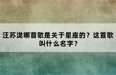 汪苏泷哪首歌是关于星座的？这首歌叫什么名字？