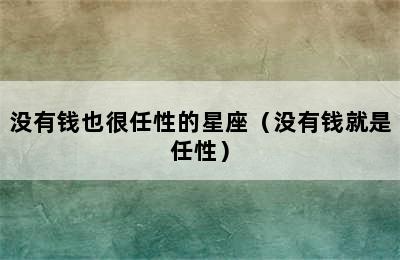 没有钱也很任性的星座（没有钱就是任性）