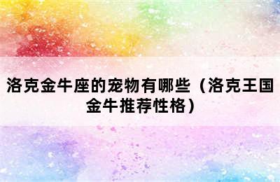 洛克金牛座的宠物有哪些（洛克王国金牛推荐性格）