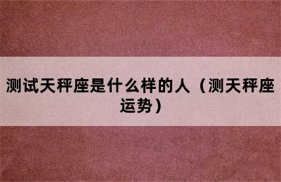 测试天秤座是什么样的人（测天秤座运势）