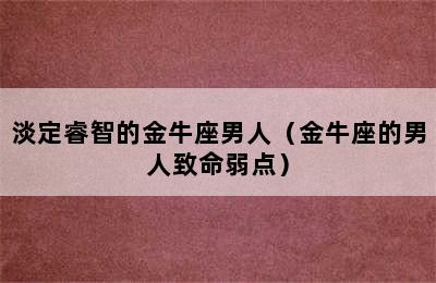 淡定睿智的金牛座男人（金牛座的男人致命弱点）