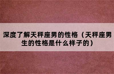 深度了解天秤座男的性格（天秤座男生的性格是什么样子的）