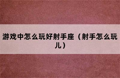 游戏中怎么玩好射手座（射手怎么玩儿）