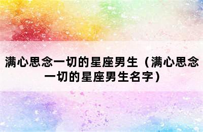 满心思念一切的星座男生（满心思念一切的星座男生名字）