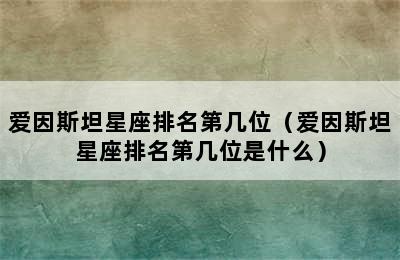 爱因斯坦星座排名第几位（爱因斯坦星座排名第几位是什么）