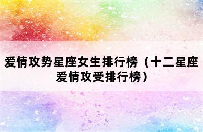 爱情攻势星座女生排行榜（十二星座爱情攻受排行榜）