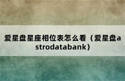 爱星盘星座相位表怎么看（爱星盘astrodatabank）