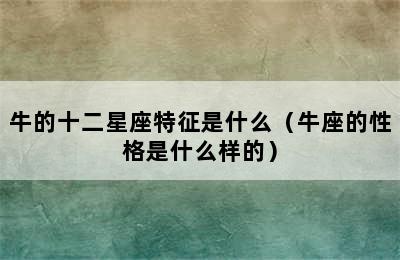 牛的十二星座特征是什么（牛座的性格是什么样的）