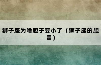 狮子座为啥胆子变小了（狮子座的胆量）