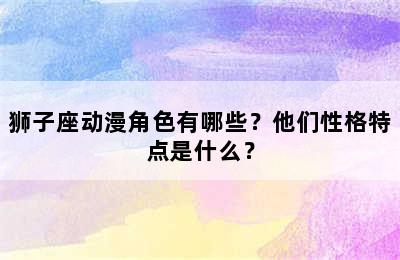 狮子座动漫角色有哪些？他们性格特点是什么？