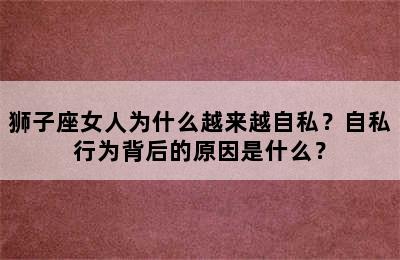 狮子座女人为什么越来越自私？自私行为背后的原因是什么？