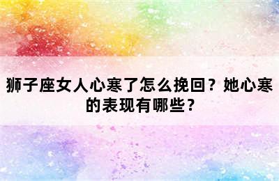 狮子座女人心寒了怎么挽回？她心寒的表现有哪些？